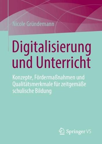 Digitalisierung und Unterricht: Konzepte, Fördermaßnahmen und Qualitätsmerkmale für zeitgemäße schulische Bildung