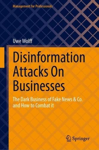 Disinformation Attacks On Businesses: The Dark Business of Fake News & Co. and How to Combat it