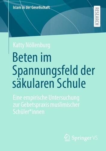 Beten im Spannungsfeld der säkularen Schule: Eine empirische Untersuchung zur Gebetspraxis muslimischer Schüler*innen