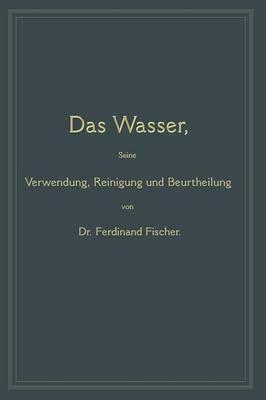 Das Wasser, seine Verwendung, Reinigung und Beurtheilung: mit besonderer Berücksichtigung der gewerblichen Abwässer