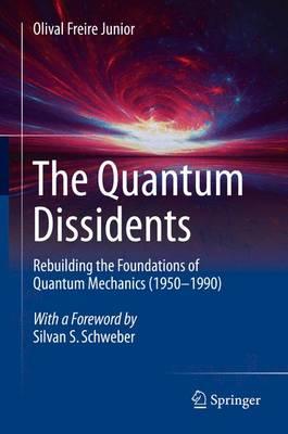 The Quantum Dissidents; Rebuilding the Foundations of Quantum Mechanics (1950-1990)