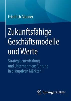 Zukunftsfähige Geschäftsmodelle und Werte: Strategieentwicklung und Unternehmensführung in disruptiven Märkten