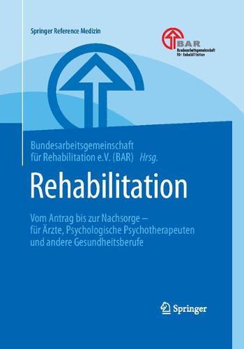 Rehabilitation: Vom Antrag Bis Zur Nachsorge - Fur AErzte, Psychologische Psychotherapeuten Und Andere Gesundheitsberufe