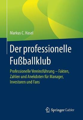 Der professionelle Fußballklub: Professionelle Vereinsführung – Fakten, Zahlen und Anekdoten für Manager, Investoren und Fans