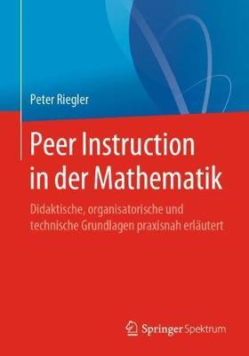 Peer Instruction in der Mathematik: Didaktische, organisatorische und technische Grundlagen praxisnah erläutert