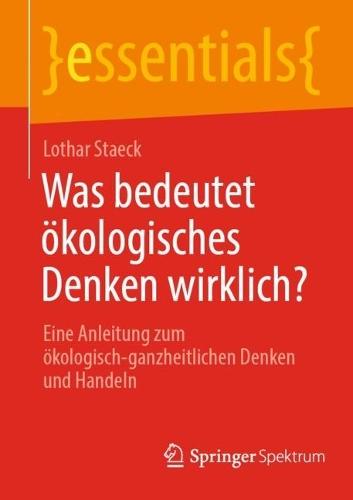 Was bedeutet ökologisches Denken wirklich?: Eine Anleitung zum ökologisch-ganzheitlichen Denken und Handeln