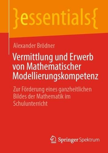 Vermittlung und Erwerb von Mathematischer Modellierungskompetenz: Zur Förderung eines ganzheitlichen Bildes der Mathematik im Schulunterricht