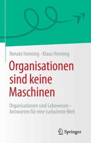 Organisationen sind keine Maschinen: Organisationen sind Lebewesen - Antworten für eine turbulente Welt
