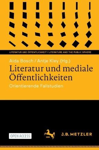 Literatur und mediale Öffentlichkeiten: Orientierende Fallstudien