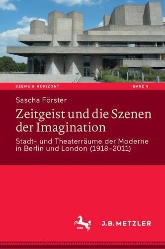 Zeitgeist und die Szenen der Imagination: Stadt- und Theaterräume der Moderne in Berlin und London (1918–2011)