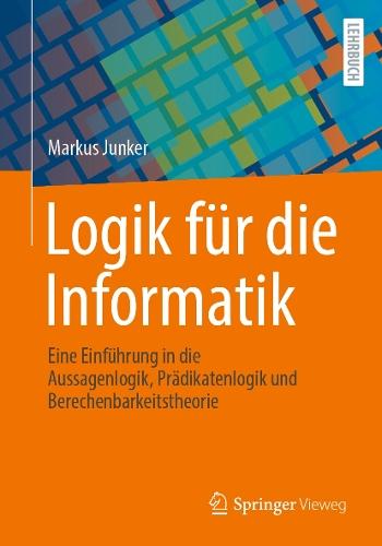 Logik für die Informatik: Eine Einführung in die Aussagenlogik, Prädikatenlogik und Berechenbarkeitstheorie