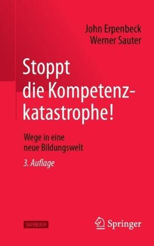 Stoppt die Kompetenzkatastrophe!: Wege in eine neue Bildungswelt