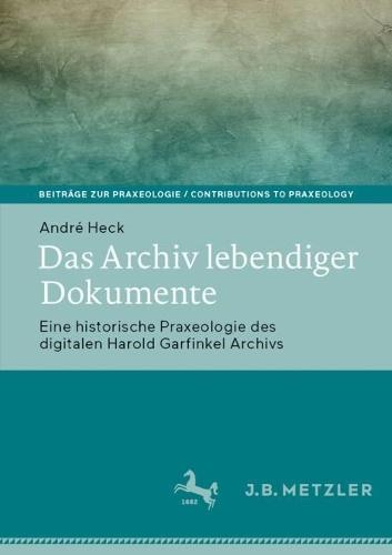 Das Archiv lebendiger Dokumente: Eine historische Praxeologie des digitalen Harold Garfinkel Archivs