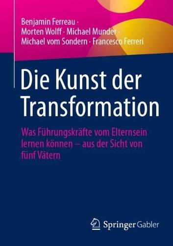 Die Kunst der Transformation: Was Führungskräfte vom Elternsein lernen können – aus der Sicht von fünf Vätern