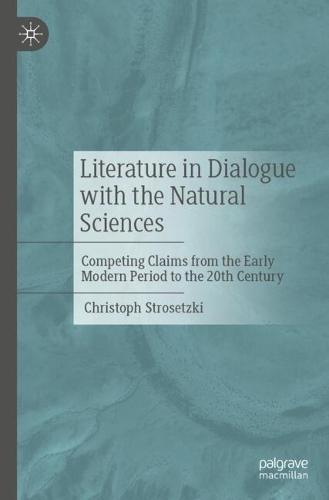 Literature in Dialogue with the Natural Sciences: Competing Claims from the Early Modern Period to the 20th Century