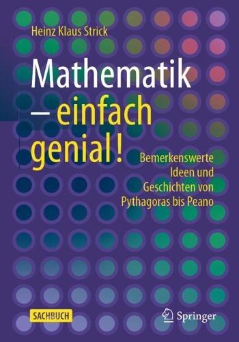 Mathematik – einfach genial!: Bemerkenswerte Ideen und Geschichten von Pythagoras bis Peano