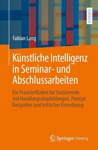 Künstliche Intelligenz in Seminar- und Abschlussarbeiten: Ein Praxisleitfaden für Studierende mit Handlungsempfehlungen, Prompt-Beispielen und kritischer Einordnung