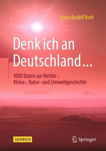 Denk ich an Deutschland…: 1000 Daten zur Wetter-, Klima-, Natur- und Umweltgeschichte