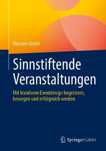 Sinnstiftende Veranstaltungen: Mit kreativem Eventdesign begeistern, bewegen und erfolgreich werden