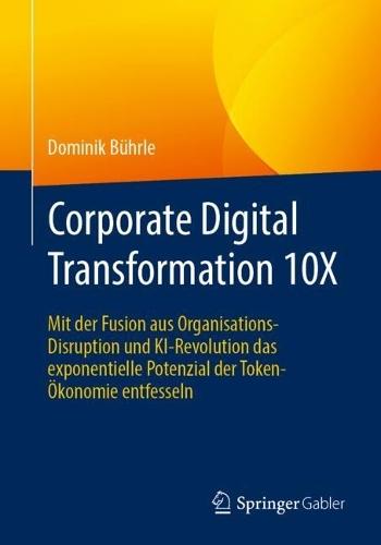 Corporate Digital Transformation 10X: Mit der Fusion aus Organisations-Disruption und KI-Revolution das exponentielle Potenzial der Token-Ökonomie entfesseln