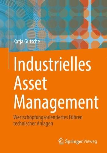 Industrielles Asset Management: Wertschöpfungsorientiertes Führen technischer Anlagen