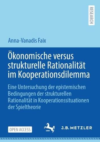 Ökonomische versus strukturelle Rationalität im Kooperationsdilemma: Eine Untersuchung der epistemischen Bedingungen der strukturellen Rationalität in Kooperationssituationen der Spieltheorie