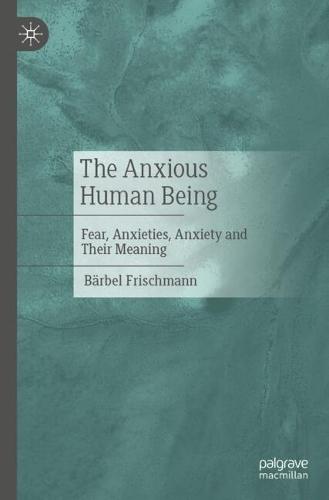 The Anxious Human Being: Fear, Anxieties, Anxiety and Their Meaning