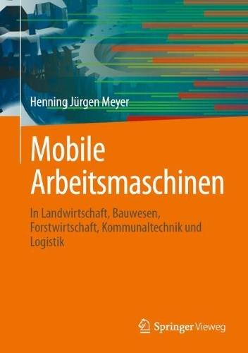 Mobile Arbeitsmaschinen: In Landwirtschaft, Bauwesen, Forstwirtschaft, Kommunaltechnik und Logistik