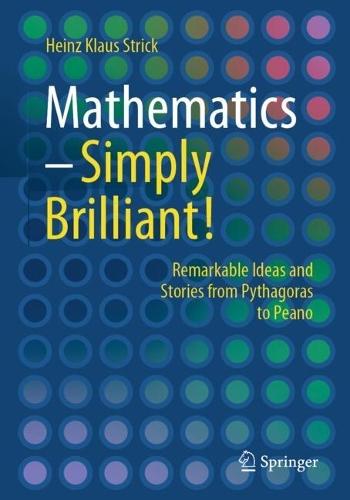 Mathematics – Simply Brilliant!: Remarkable Ideas and Stories from Pythagoras to Peano