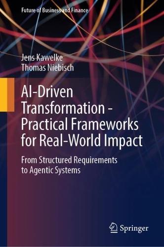 AI-Driven Transformation - Practical Frameworks for Real-World Impact: From Structured Requirements to Agentic Systems