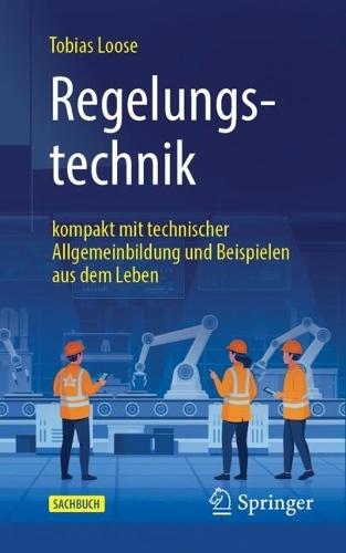 Regelungstechnik: kompakt mit technischer Allgemeinbildung und Beispielen aus dem Leben