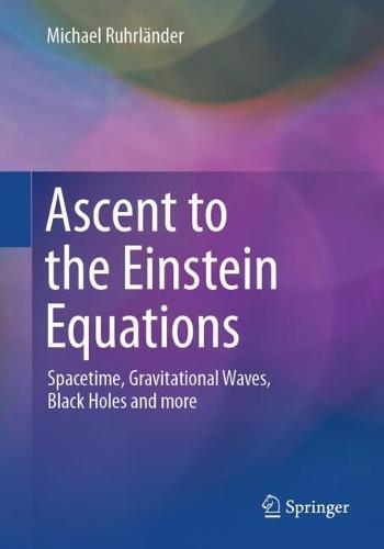 Ascent to the Einstein Equations: Spacetime, Gravitational Waves, Black Holes and more