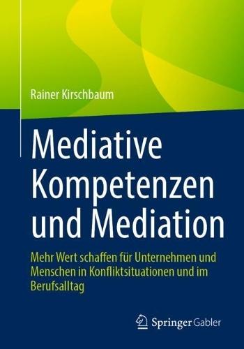 Mediative Kompetenzen und Mediation: Mehr Wert schaffen für Unternehmen und Menschen in Konfliktsituationen und im Berufsalltag