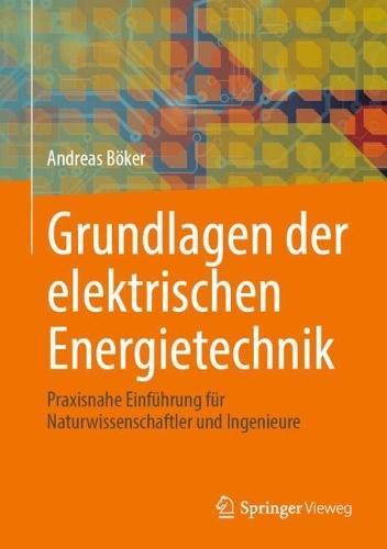 Grundlagen der elektrischen Energietechnik: Praxisnahe Einführung für Naturwissenschaftler und Ingenieure
