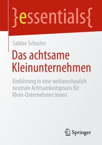 Das achtsame Kleinunternehmen: Einführung in eine weltanschaulich neutrale Achtsamkeitspraxis für Klein-Unternehmer:innen