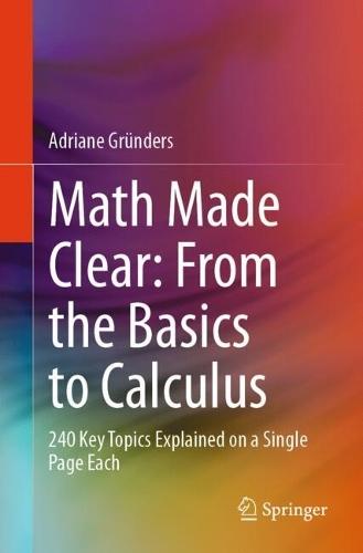 Math Made Clear: From the Basics to Calculus: 240 Key Topics Explained on a Single Page Each