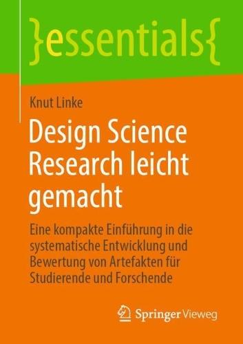 Design Science Research leicht gemacht: Eine kompakte Einführung in die systematische Entwicklung und Bewertung von Artefakten für Studierende und Forschende