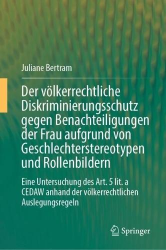 Der völkerrechtliche Diskriminierungsschutz gegen Benachteiligungen der Frau aufgrund von Geschlechterstereotypen und Rollenbildern: Eine Untersuchung des Art. 5 lit. a CEDAW anhand der völkerrechtlichen Auslegungsregeln