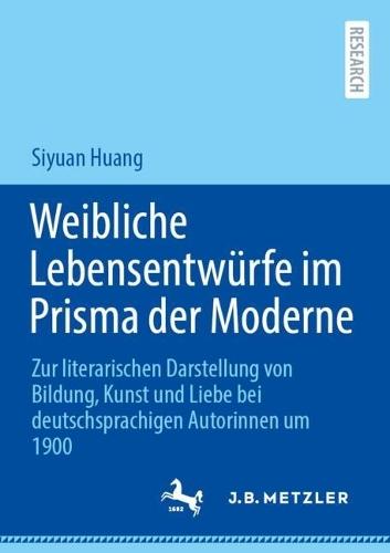 Weibliche Lebensentwürfe im Prisma der Moderne: Zur literarischen Darstellung von Bildung, Kunst und Liebe bei deutschsprachigen Autorinnen um 1900
