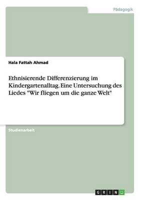 Ethnisierende Differenzierung im Kindergartenalltag. Eine Untersuchung des Liedes Wir fliegen um die ganze Welt