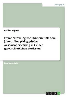 Fremdbetreuung von Kindern unter drei Jahren. Eine padagogische Auseinandersetzung mit einer gesellschaftlichen Forderung