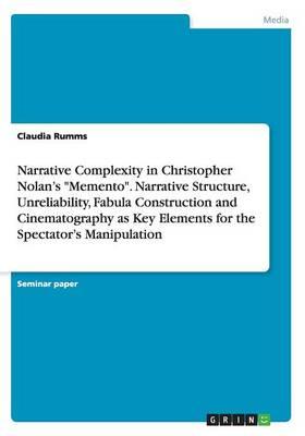 Narrative Complexity in Christopher Nolan's Memento. Narrative Structure, Unreliability, Fabula Construction and Cinematography as Key Elements for the Spectator's Manipulation