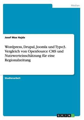 Wordpress, Drupal, Joomla und Typo3. Vergleich von OpenSource CMS und Nutzwerteinschatzung fur eine Regionalzeitung