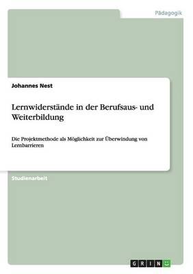 Lernwiderstande in der Berufsaus- und Weiterbildung: Die Projektmethode als Moeglichkeit zur UEberwindung von Lernbarrieren