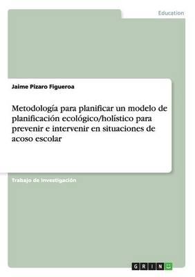 Metodologia para planificar un modelo de planificacion ecologico/holistico para prevenir e intervenir en situaciones de acoso escolar