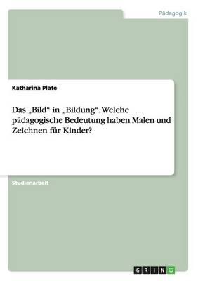 Das Bild in  Bildung. Welche padagogische Bedeutung haben Malen und Zeichnen fur Kinder?