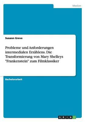 Probleme und Anforderungen intermedialen Erzahlens. Die Transformierung von Mary Shelleys Frankenstein zum Filmklassiker