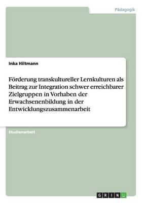 Foerderung transkultureller Lernkulturen als Beitrag zur Integration schwer erreichbarer Zielgruppen in Vorhaben der Erwachsenenbildung in der Entwicklungszusammenarbeit