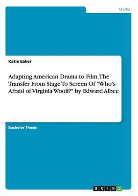 Adapting American Drama to Film. The Transfer From Stage To Screen Of Who's Afraid of Virginia Woolf? by Edward Albee