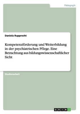 Kompetenzfoerderung und Weiterbildung in der psychiatrischen Pflege. Eine Betrachtung aus bildungswissenschaftlicher Sicht